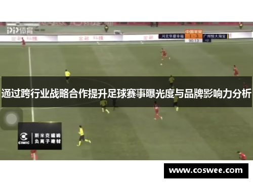 通过跨行业战略合作提升足球赛事曝光度与品牌影响力分析
