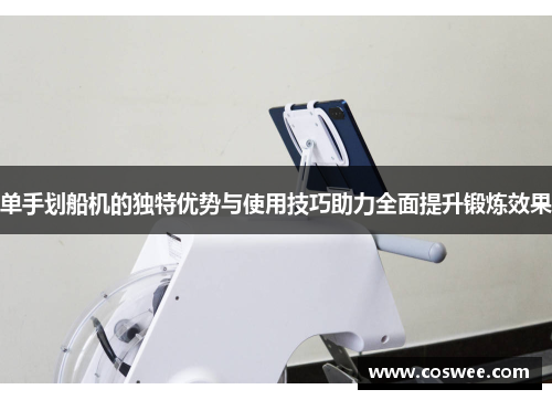 单手划船机的独特优势与使用技巧助力全面提升锻炼效果