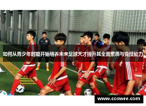如何从青少年时期开始培养未来足球天才提升其全面素质与竞技能力